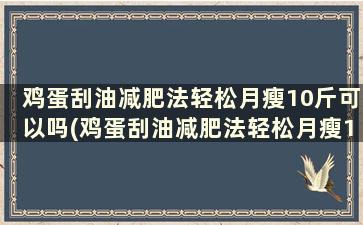 鸡蛋刮油减肥法轻松月瘦10斤可以吗(鸡蛋刮油减肥法轻松月瘦10斤吗)