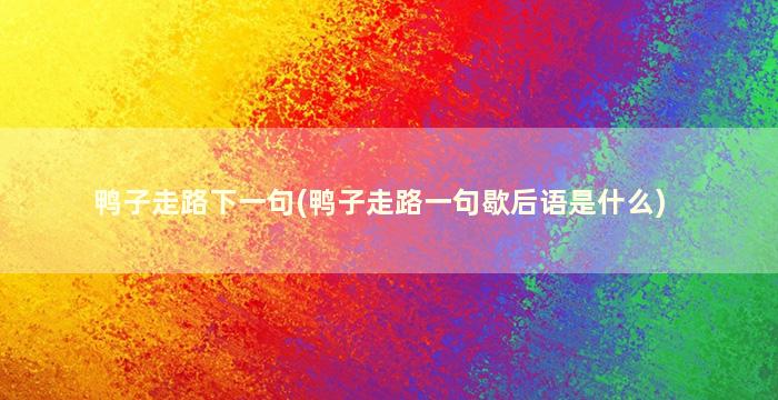 鸭子走路下一句(鸭子走路一句歇后语是什么)