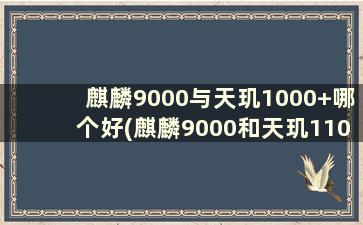 麒麟9000与天玑1000+哪个好(麒麟9000和天玑1100对比)