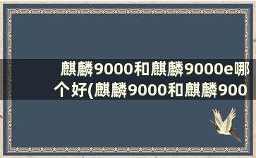 麒麟9000和麒麟9000e哪个好(麒麟9000和麒麟9000e差距有多大)