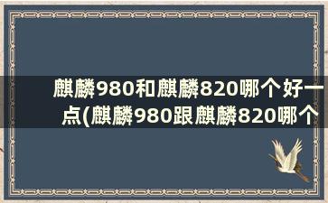 麒麟980和麒麟820哪个好一点(麒麟980跟麒麟820哪个性能好)