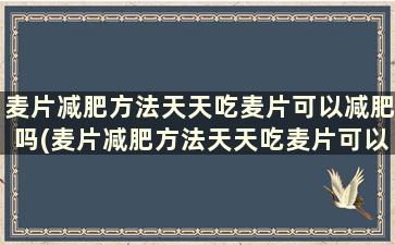 麦片减肥方法天天吃麦片可以减肥吗(麦片减肥方法天天吃麦片可以减肥吗女生)