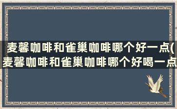 麦馨咖啡和雀巢咖啡哪个好一点(麦馨咖啡和雀巢咖啡哪个好喝一点)