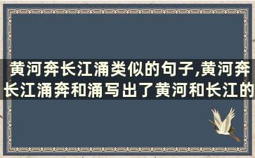 黄河奔长江涌类似的句子,黄河奔长江涌奔和涌写出了黄河和长江的什么