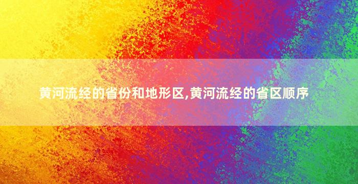 黄河流经的省份和地形区,黄河流经的省区顺序