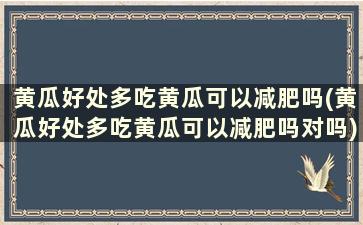 黄瓜好处多吃黄瓜可以减肥吗(黄瓜好处多吃黄瓜可以减肥吗对吗)