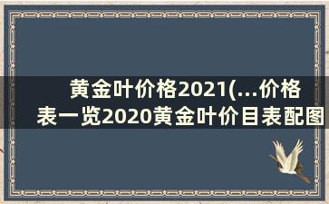 黄金叶价格2021(...价格表一览2020黄金叶价目表配图)