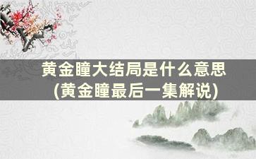 黄金瞳大结局是什么意思(黄金瞳最后一集解说)