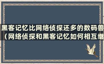 黑客记忆比网络侦探还多的数码兽（网络侦探和黑客记忆如何相互继承）