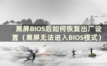 黑屏BIOS后如何恢复出厂设置（黑屏无法进入BIOS模式）