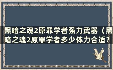 黑暗之魂2原罪学者强力武器（黑暗之魂2原罪学者多少体力合适？）