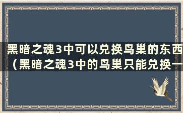 黑暗之魂3中可以兑换鸟巢的东西（黑暗之魂3中的鸟巢只能兑换一次吗？）