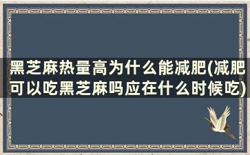 黑芝麻热量高为什么能减肥(减肥可以吃黑芝麻吗应在什么时候吃)