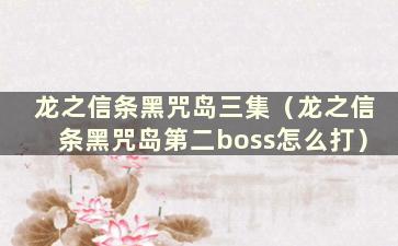 龙之信条黑咒岛三集（龙之信条黑咒岛第二boss怎么打）