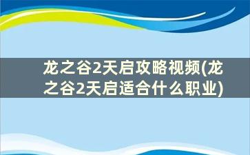 龙之谷2天启攻略视频(龙之谷2天启适合什么职业)