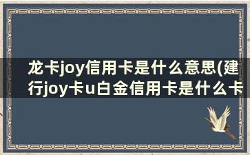 龙卡joy信用卡是什么意思(建行joy卡u白金信用卡是什么卡)