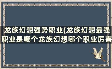 龙族幻想强势职业(龙族幻想最强职业是哪个龙族幻想哪个职业厉害)